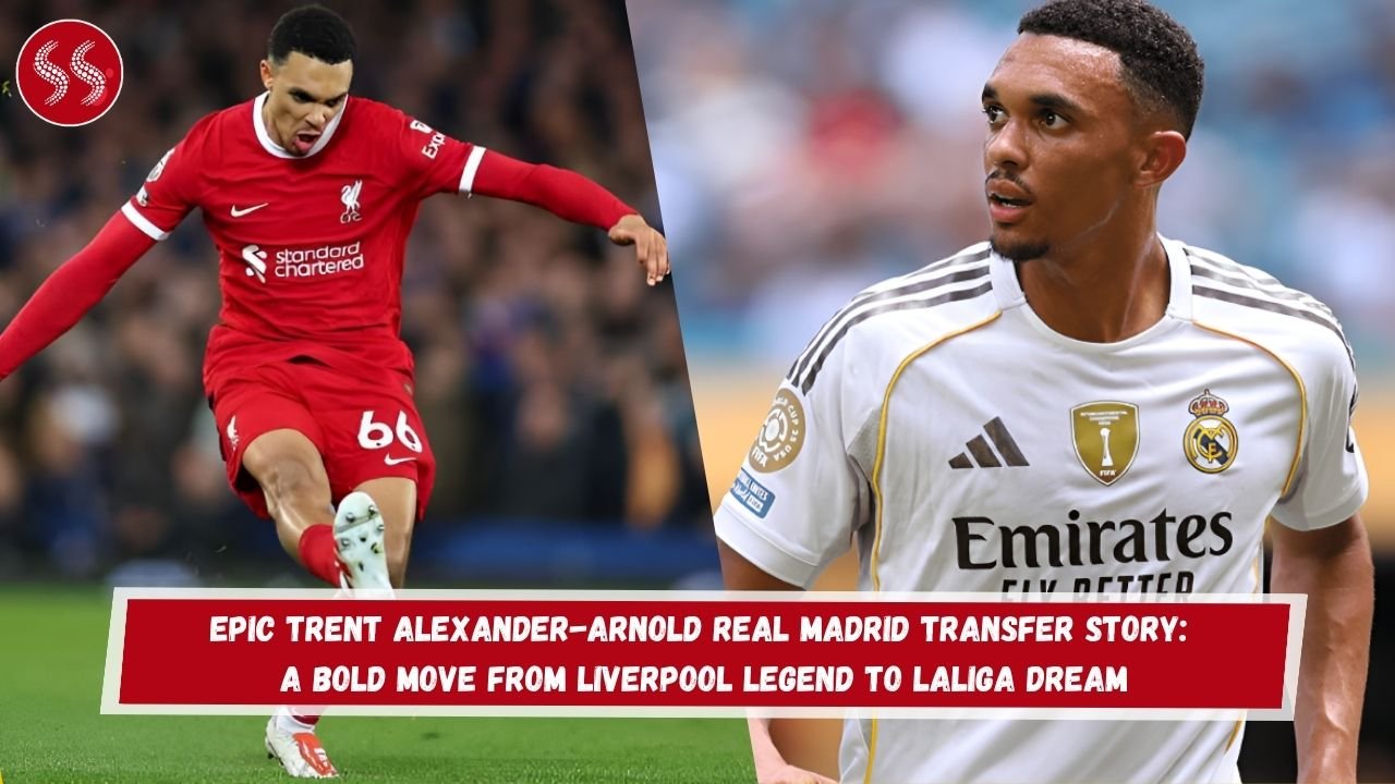 Epic Trent Alexander-Arnold Real Madrid Transfer Story: A Bold Move from Liverpool Legend to LaLiga Dream