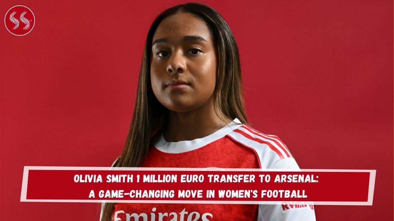 Olivia Smith 1 Million Euro Transfer to Arsenal: A Game-Changing Move in Women's Football