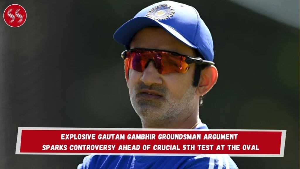 Explosive Gautam Gambhir Groundsman Argument Sparks Controversy Ahead of Crucial 5th Test at The Oval