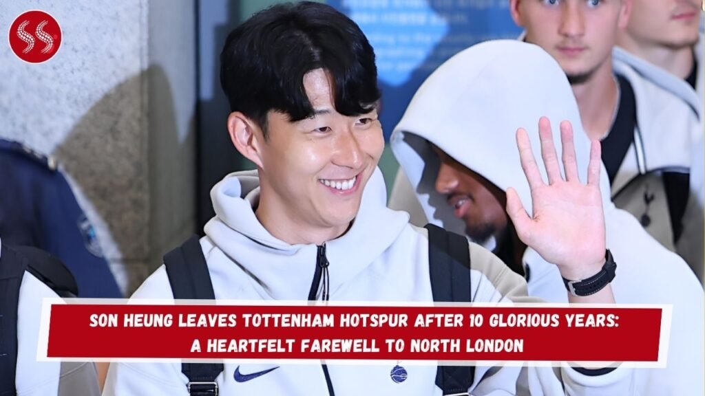 Son Heung Leaves Tottenham Hotspur After 10 Glorious Years: A Heartfelt Farewell to North London
