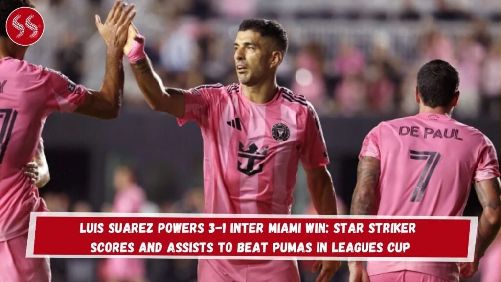 Luis Suarez Powers 3-1 Inter Miami Win: Star Striker Scores and Assists to Beat Pumas in Leagues Cup