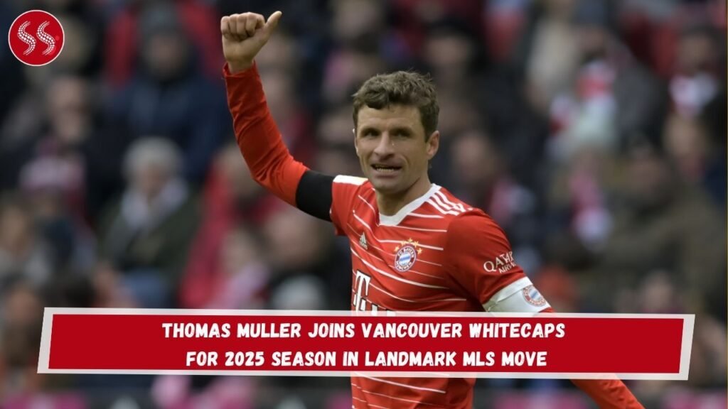 Thomas Muller Joins Vancouver Whitecaps for 2025 Season in Landmark MLS Move