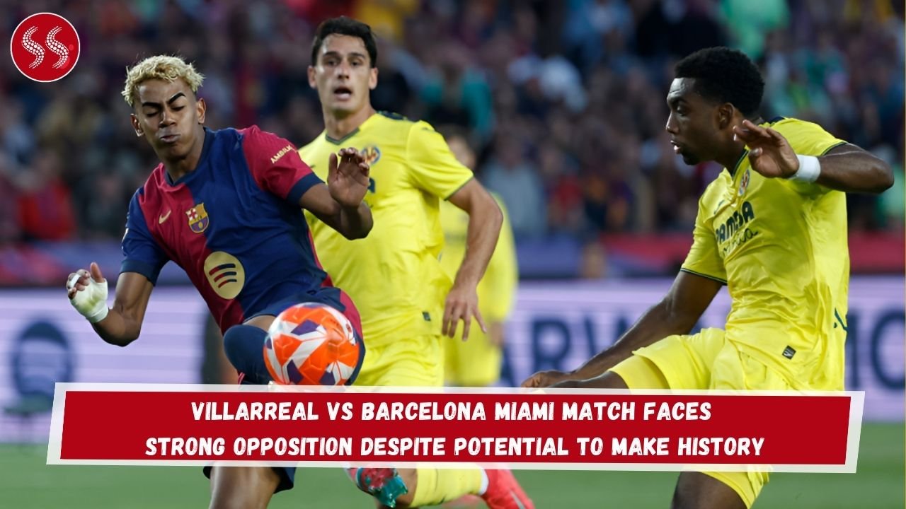 Villarreal vs Barcelona Miami Match Faces Strong Opposition Despite Potential to Make History