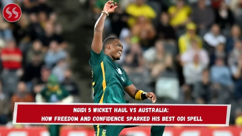 Ngidi 5 Wicket Haul vs Australia: How Freedom and Confidence Sparked His Best ODI Spell