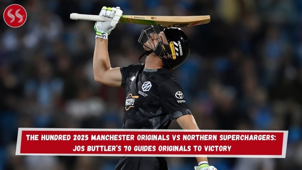 The Hundred 2025 Manchester Originals vs Northern Superchargers: Jos Buttler’s 70 Guides Originals to Victory
