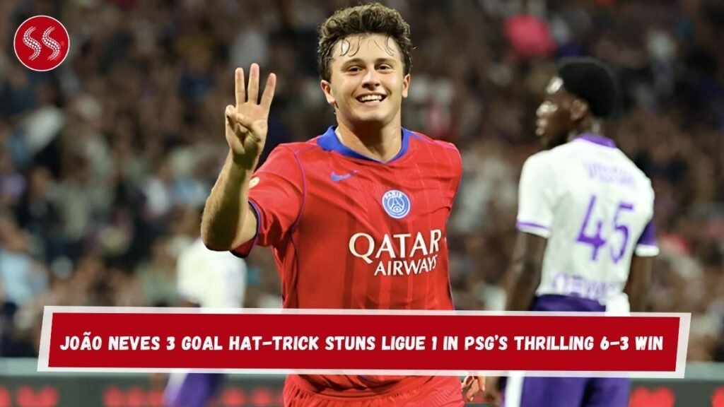 João Neves 3 Goal Hat-Trick Stuns Ligue 1 in PSG’s Thrilling 6-3 Win