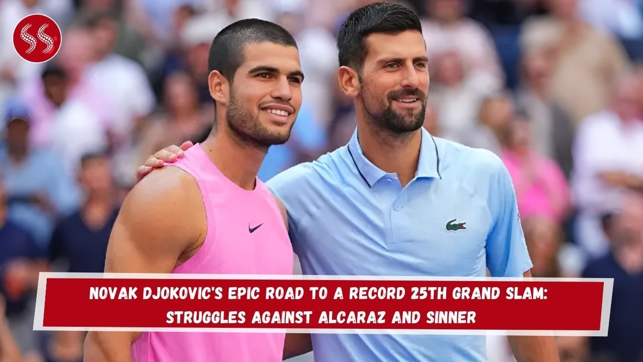 Novak Djokovic's Epic Road to a Record 25th Grand Slam: Struggles Against Alcaraz and Sinner