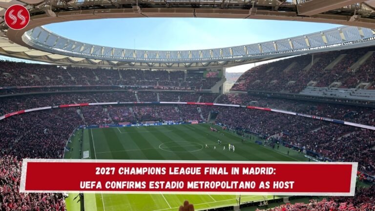 2027 Champions League Final in Madrid: UEFA Confirms Estadio Metropolitano as Host