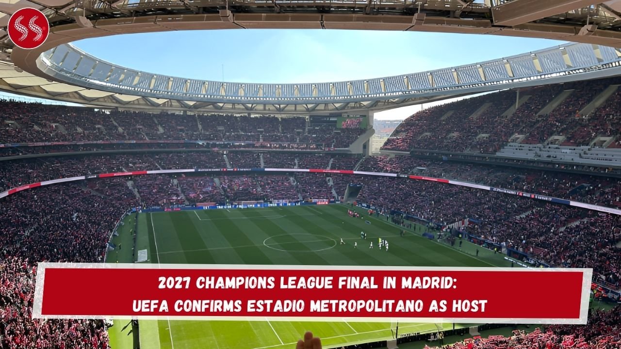 2027 Champions League Final in Madrid: UEFA Confirms Estadio Metropolitano as Host