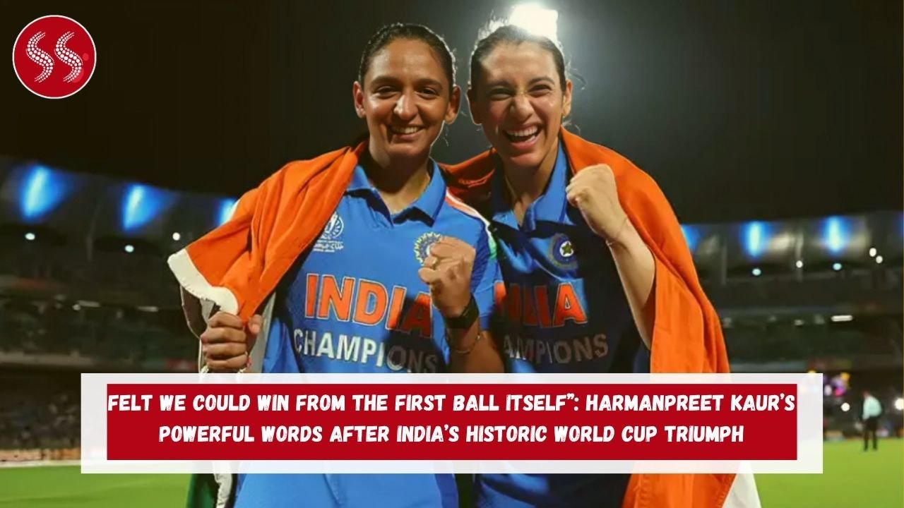 Felt We Could Win from the First Ball Itself: Harmanpreet Kaur’s Powerful Words After India’s Historic World Cup Triumph