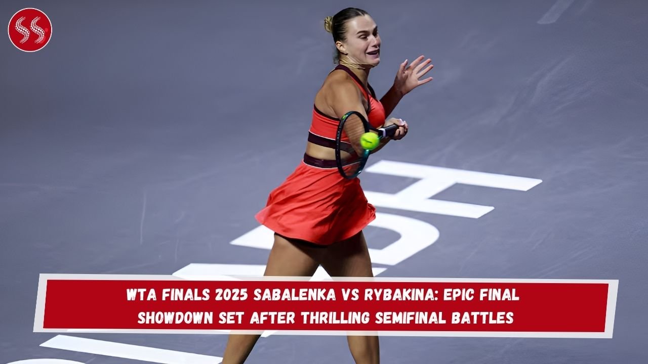 WTA Finals 2025 Sabalenka vs Rybakina: Epic Final Showdown Set After Thrilling Semifinal Battles