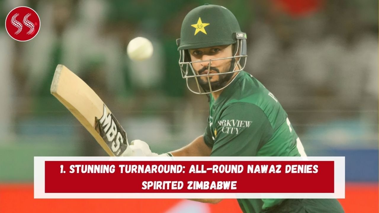 1. Stunning Turnaround: All-round Nawaz Denies Spirited Zimbabwe