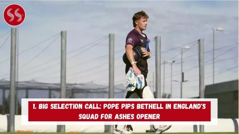 1. Big Selection Call: Pope Pips Bethell in England's Squad for Ashes Opener