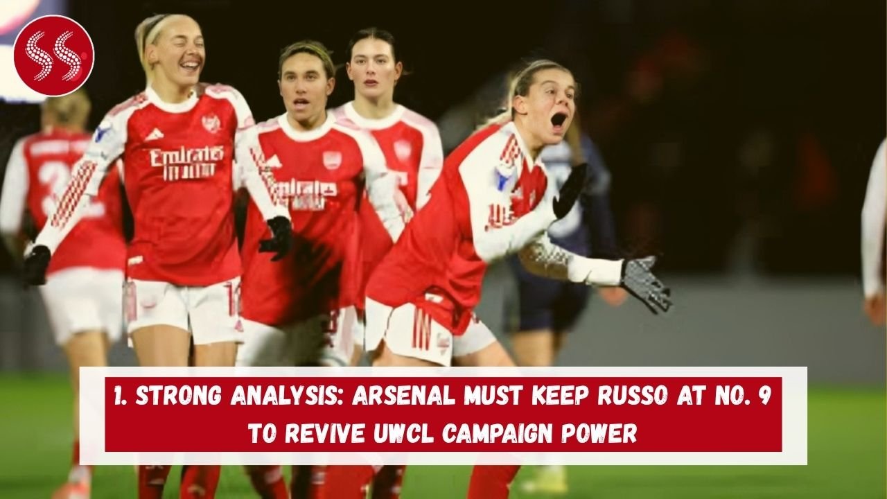 1. STRONG ANALYSIS: Arsenal Must Keep Russo at No. 9 to Revive UWCL Campaign POWER