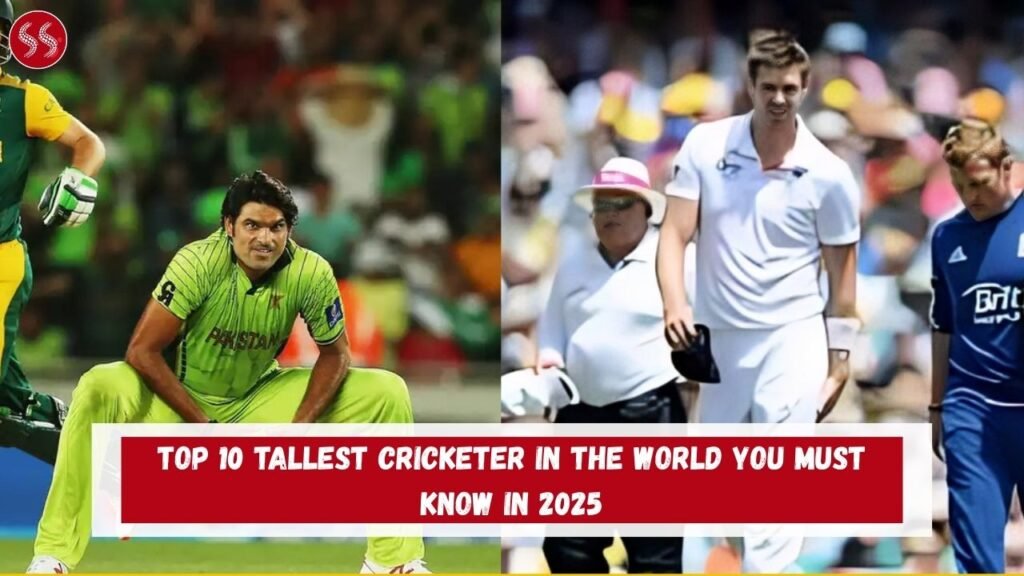 Top 10 Tallest Cricketer In The World You Must Know in 2025